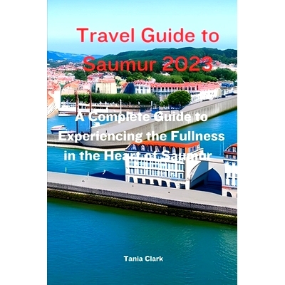 预订 Travel Guide to Saumur 2023: The Complete Guide to Experiencing the Fullness in the heart of Saumur: 9798857011201