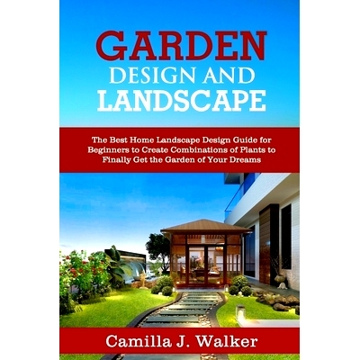 预订 Garden Design and Landscape: The Best Home Landscape Design Guide for Beginners to Create Combinations of Plants to
