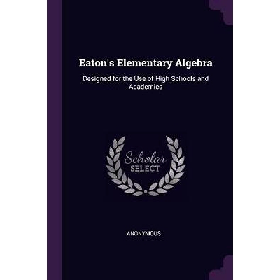 预订 Eaton’s Elementary Algebra: Designed for the Use of High Schools and Academies: 9781377554105