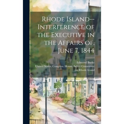预订 Rhode Island--Interference of the Executive in the Affairs of. June 7, 1844: 9781020479915