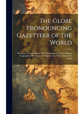 预订 The Globe Pronouncing Gazetteer of the World: Descriptive and Statistical, With Etymological Notices, Being a Geogr