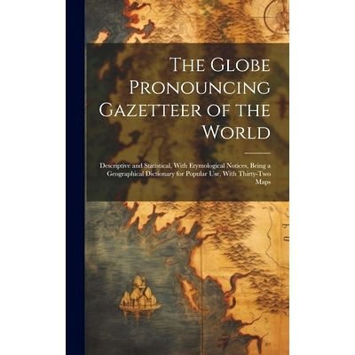 预订 The Globe Pronouncing Gazetteer of the World: Descriptive and Statistical, With Etymological Notices, Being a Geogr