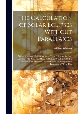 预订 The Calculation of Solar Eclipses Without Parallaxes: With a Specimen of the Same in the Total Eclipse of the Sun,