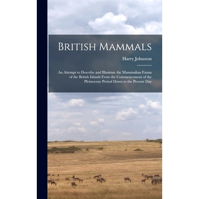 预订 British Mammals; an Attempt to Describe and Illustrate the Mammalian Fauna of the British Islands From the Commence