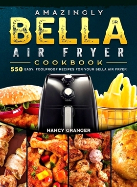 预订 Amazingly Bella Air Fryer Cookbook: 550 Easy, Foolproof Recipes for Your Bella Air Fryer