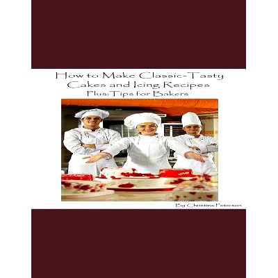 预订 How to Make Classic-Tasty Cakes and Icing Recipes and Tips for Bakers: Assorted cakes in different types, 13 differ