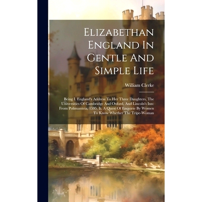 预订 Elizabethan England In Gentle And Simple Life: Being I. England’s Address To Her Three Daughters, The Universities