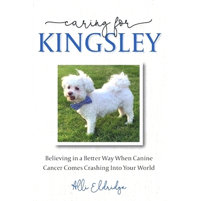预订 Caring for Kingsley: Believing in a Better Way When Canine Cancer Comes Crashing Into Your World: 9798218012892