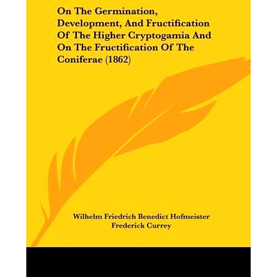 预订 On The Germination, Development, And Fructification Of The Higher Cryptogamia And On The Fructification Of The Coni