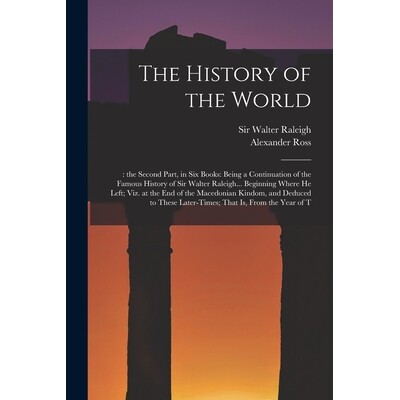 预订 The History of the World: : the Second Part, in six Books: Being a Continuation of the Famous History of Sir Walter
