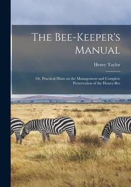 [预订]The Bee-keeper’s Manual; or, Practical Hints on the Management and Complete Preservation of the Ho 9781013751615