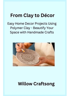 预订 From Clay to Décor: Easy Home Decor Projects Using Polymer Clay - Beautify Your Space with Handmade Crafts