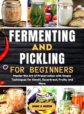 预订 Fermenting and Pickling for Beginners: Master the Art of Preservation with Simple Techniques for Kimchi, Sauerkraut