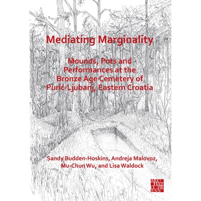 预订 Mediating Marginality: Mounds, Pots and Performances at the Bronze Age Cemetery of Puric-Ljubanj, Eastern Croatia