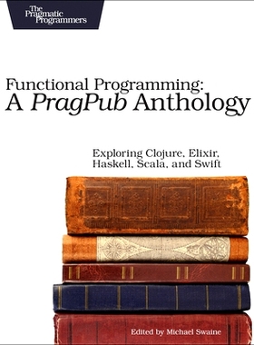 预订 Functional Programming: A Pragpub Anthology: Exploring Clojure, Elixir, Haskell, Scala, and Swift: 9781680502336