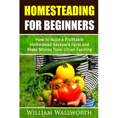 预订 Homesteading For Beginners: How To Build A Profitable Homestead Backyard Farm and Make Money From Urban Farming: 97