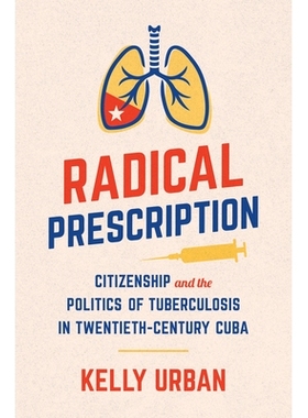 预订 Radical Prescription: Citizenship and the Politics of Tuberculosis in Twentieth-Century Cuba 激进的处方：二十世纪古