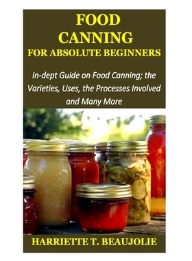 预订 Food Canning for Absolute Beginners: In-dept Guide on Food Canning; the Varieties, Uses, the Processes Involved and