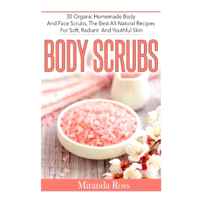 预订 Body Scrubs: 30 Organic Homemade Body And Face Scrubs, The Best All-Natural Recipes For Soft, Radiant And Youthful
