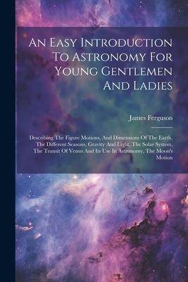[预订]An Easy Introduction To Astronomy For Young Gentlemen And Ladies: Describing The Figure Motions, And 9781021594259