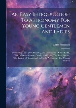 [预订]An Easy Introduction To Astronomy For Young Gentlemen And Ladies: Describing The Figure Motions, And 9781021594259