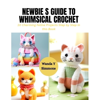 预订 Newbie s Guide to Whimsical Crochet: 10 Charming Feline Projects Step by Step in this Book: 9798872117223