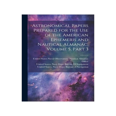 [预订]Astronomical Papers Prepared for the Use of the American Ephemeris and Nautical Almanac, Volume 5, p 9781021666741