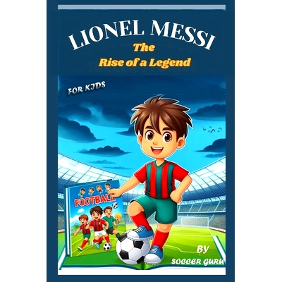 预订 Lionel Messi, the Rise of a Legend: A Soccer Story About, Leadership, Perseverance, Hard work, Self-esteem and the