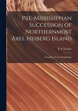 [预订]Pre-Mississippian Succession of Northernmost Axel Heiberg Island: Canadian Arctic Archipelago 9781014062697