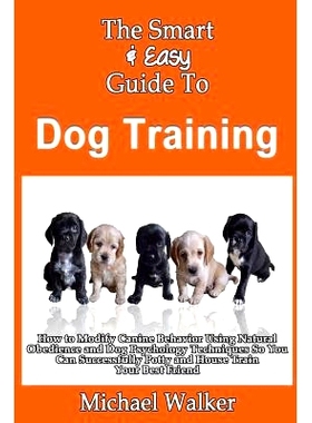 预订 The Smart & Easy Guide To Dog Training: How to Modify Canine Behavior Using Natural Obedience and Dog Psychology Te