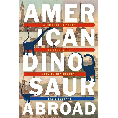 预订 American Dinosaur Abroad: A Cultural History of Carnegie’s Plaster Diplodocus 国外的美国恐龙：卡耐基石膏梁龙的文化