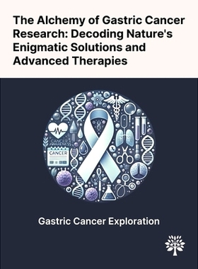 预订 The Alchemy of Gastric Cancer Research: Decoding Nature's Enigmatic Solutions and Advanced Therapies