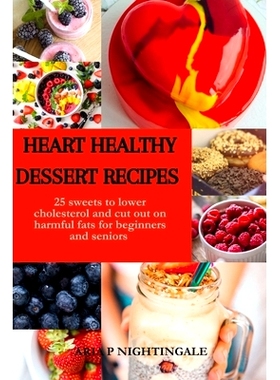 预订 Heart Healthy Dessert Recipes: 25 sweets to lower cholesterol and cut out on harmful fats for beginners and seniors