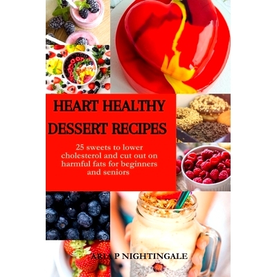 预订 Heart Healthy Dessert Recipes: 25 sweets to lower cholesterol and cut out on harmful fats for beginners and seniors