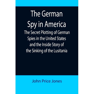 预订 The German Spy in America; The Secret Plotting of German Spies in the United States and the Inside Story of the Sin