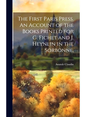 预订 The First Paris Press. An Account of the Books Printed for G. Fichet and J. Heynlin in the Sorbonne,: 9781019615850