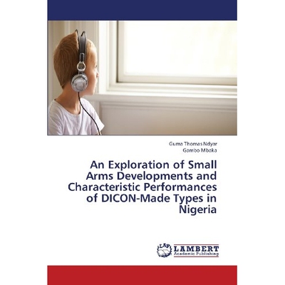 预订 An Exploration of Small Arms Developments and Characteristic Performances of Dicon-Made Types in Nigeria: 978365934