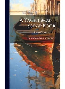 预订 A Yachtsman’s Scrap Book: Or, the Ups and Downs of Yacht Racing: 9781021116888