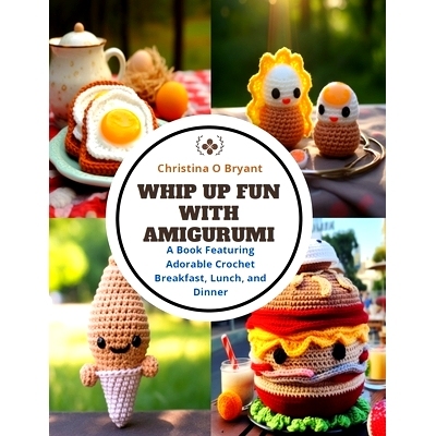 预订 Whip Up Fun with Amigurumi: A Book Featuring Adorable Crochet Breakfast, Lunch, and Dinner: 9798872111665