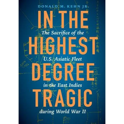 预订 In the Highest Degree Tragic: The Sacrifice of the U.S. Asiatic Fleet in the East Indies during World War II *悲剧