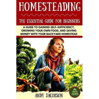 预订 Homesteading: The Essential Homesteading Guide to Gaining Self-Sufficiency, Growing Your Own Food, and Saving Money