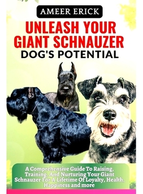 预订 Unleash Your Giant Schnauzer Dog’s Potential: A Comprehensive Guide To Raising, Training, And Nurturing Your Giant