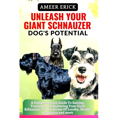 预订 Unleash Your Giant Schnauzer Dog’s Potential: A Comprehensive Guide To Raising, Training, And Nurturing Your Giant
