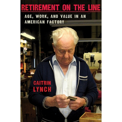 预订 Retirement on the Line: Age, Work, & Value in an American Factory: 9780801450266