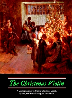 预订 The Christmas Violin: A Compendium of Fifty Classic Christmas Carols, Hymns, and Wassailing Songs: For Solo Violin,
