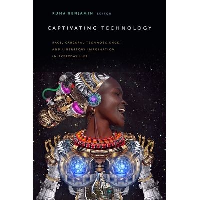 预订 Captivating Technology: Race, Carceral Technoscience, and Liberatory Imagination in Everyday Life 迷人的技术：日常