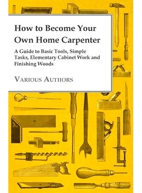 预订 How to Become Your Own Home Carpenter - A Guide to Basic Tools, Simple Tasks, Elementary Cabinet Work and Finishing