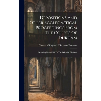 预订 Depositions And Other Ecclesiastical Proceedings From The Courts Of Durham: Extending From 1311 To The Reign Of Eli