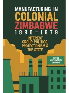 预订 Manufacturing in Colonial Zimbabwe, 1890-1979: Interest Group Politics, Protectionism & the State 1890-1979年津巴布