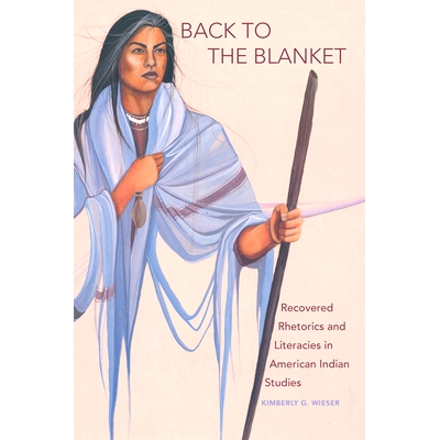 预订 Back to the Blanket: Recovered Rhetorics and Literacies in American Indian Studies 回到毯子上：在美国第安人研究中恢